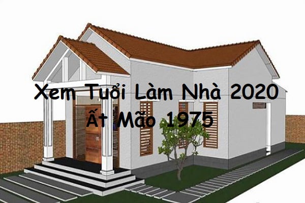 Xem tuổi làm nhà năm 2020 cho tuổi Ất Mão 1975-1